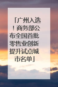 广州入选！商务部公布全国首批零售业创新提升试点城市名单