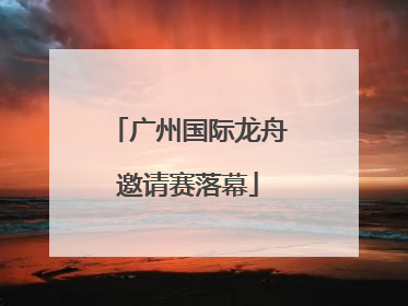 广州国际龙舟邀请赛落幕