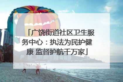 广饶街道社区卫生服务中心：执法为民护健康 监督护航千万家