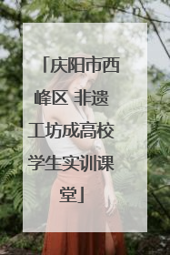 庆阳市西峰区 非遗工坊成高校学生实训课堂