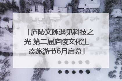 庐陵文脉遇见科技之光 第二届庐陵文化生态旅游节6月启幕