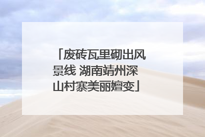 废砖瓦里砌出风景线 湖南靖州深山村寨美丽嬗变