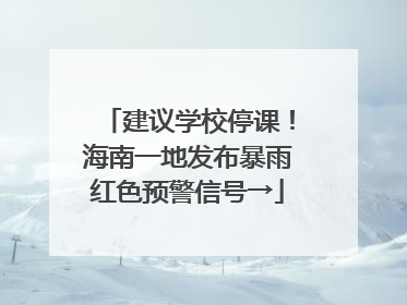 建议学校停课！海南一地发布暴雨红色预警信号→
