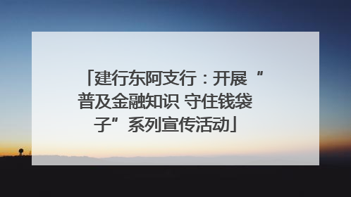 建行东阿支行：开展“普及金融知识 守住钱袋子”系列宣传活动