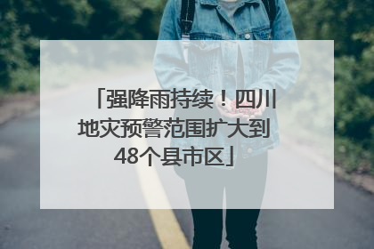 强降雨持续！四川地灾预警范围扩大到48个县市区