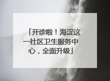 开诊啦！海淀这一社区卫生服务中心，全面升级