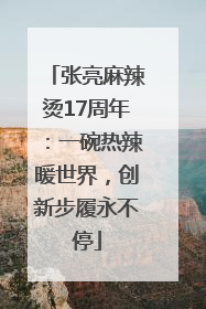 张亮麻辣烫17周年：一碗热辣暖世界，创新步履永不停