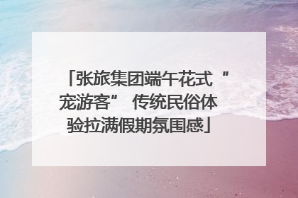 张旅集团端午花式“宠游客” 传统民俗体验拉满假期氛围感