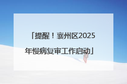 提醒！襄州区2025年慢病复审工作启动