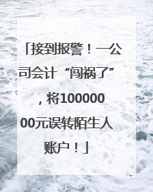 接到报警！一公司会计“闯祸了”，将10000000元误转陌生人账户！