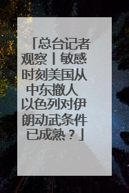 总台记者观察丨敏感时刻美国从中东撤人 以色列对伊朗动武条件已成熟？