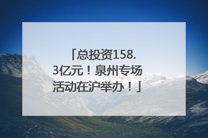 总投资158.3亿元！泉州专场活动在沪举办！