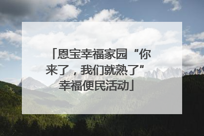 恩宝幸福家园“你来了，我们就熟了” 幸福便民活动