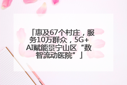 惠及67个村庄，服务10万群众，5G+AI赋能景宁山区“数智流动医院”