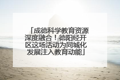 成德科学教育资源深度融合！德阳经开区这场活动为同城化发展注入教育动能