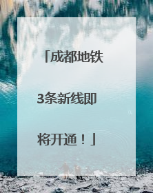 成都地铁3条新线即将开通！