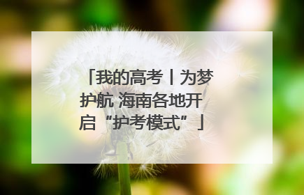 我的高考丨为梦护航 海南各地开启“护考模式”