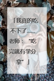 我真的吃不下了……老师：“吃完就有学分拿”