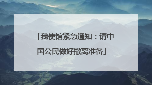 我使馆紧急通知：请中国公民做好撤离准备