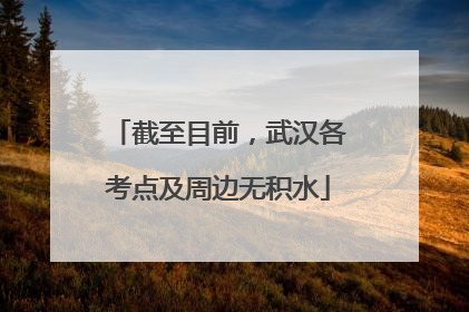 截至目前，武汉各考点及周边无积水