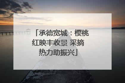 承德宽城：樱桃红映丰收景 采摘热力助振兴