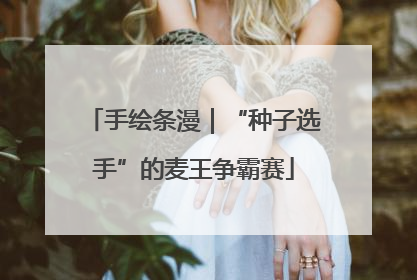 手绘条漫｜“种子选手”的麦王争霸赛