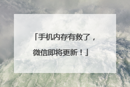 手机内存有救了，微信即将更新！