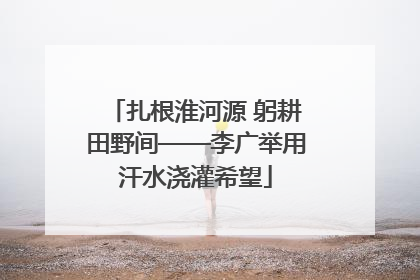 扎根淮河源 躬耕田野间——李广举用汗水浇灌希望