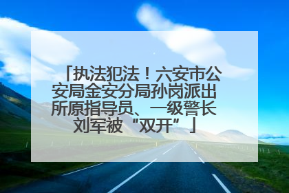 执法犯法！六安市公安局金安分局孙岗派出所原指导员、一级警长刘军被“双开”