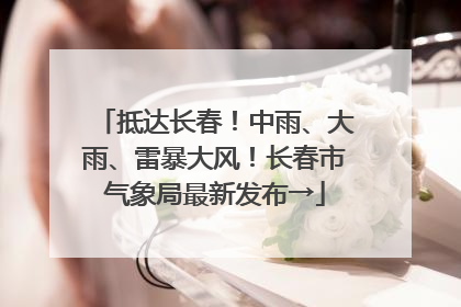 抵达长春！中雨、大雨、雷暴大风！长春市气象局最新发布→