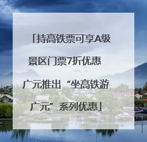 持高铁票可享A级景区门票7折优惠 广元推出“坐高铁游广元”系列优惠