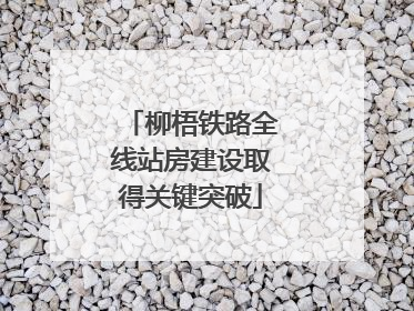 柳梧铁路全线站房建设取得关键突破