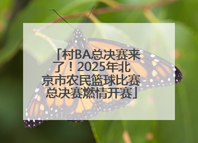 村BA总决赛来了！2025年北京市农民篮球比赛总决赛燃情开赛
