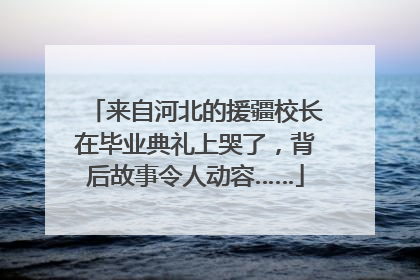 来自河北的援疆校长在毕业典礼上哭了，背后故事令人动容……