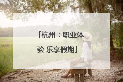 杭州：职业体验 乐享假期