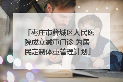 枣庄市薛城区人民医院成立减重门诊 为居民定制体重管理计划