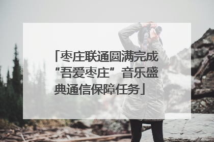 枣庄联通圆满完成“吾爱枣庄”音乐盛典通信保障任务