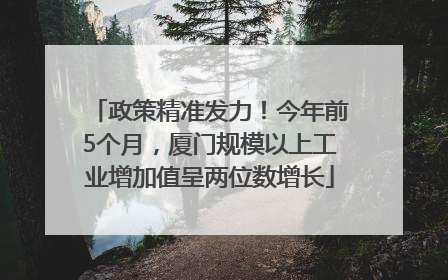 政策精准发力！今年前5个月，厦门规模以上工业增加值呈两位数增长