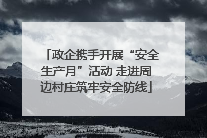 政企携手开展“安全生产月”活动 走进周边村庄筑牢安全防线