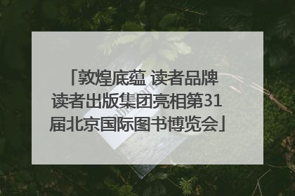 敦煌底蕴 读者品牌 读者出版集团亮相第31届北京国际图书博览会