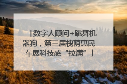 数字人顾问+跳舞机器狗，第三届槐荫惠民车展科技感“拉满”