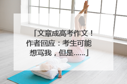 文章成高考作文！作者回应：考生可能想骂我，但是……
