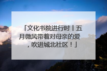 文化书院进行时丨五月微风带着对母亲的爱，吹进城北社区！