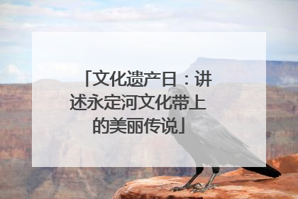 文化遗产日：讲述永定河文化带上的美丽传说