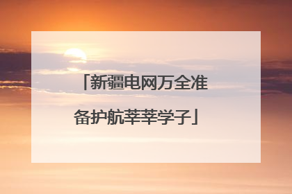 新疆电网万全准备护航莘莘学子
