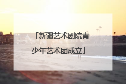 新疆艺术剧院青少年艺术团成立