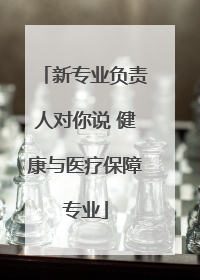 新专业负责人对你说 健康与医疗保障专业