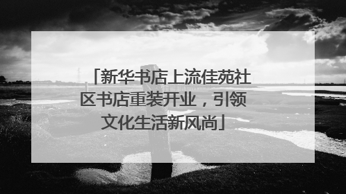 新华书店上流佳苑社区书店重装开业，引领文化生活新风尚