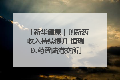 新华健康｜创新药收入持续提升 恒瑞医药登陆港交所