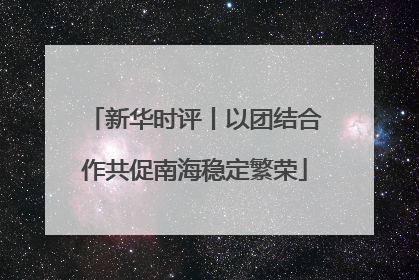 新华时评丨以团结合作共促南海稳定繁荣